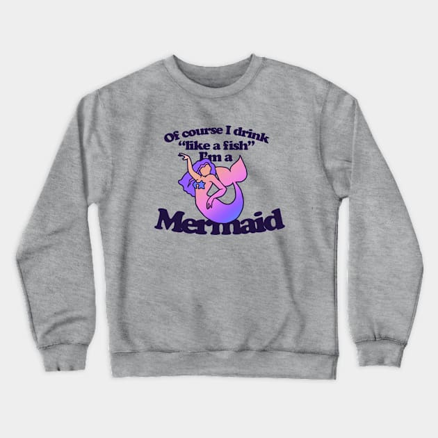 Of course I drink like a Fish I'm a mermaid Crewneck Sweatshirt by bubbsnugg